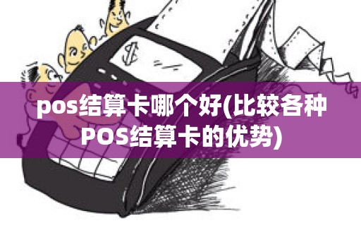 pos结算卡哪个好(比较各种POS结算卡的优势)