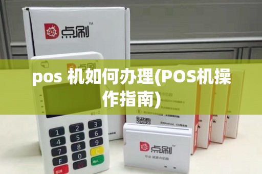 pos 机如何办理(POS机操作指南)