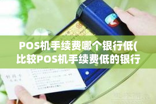 POS机手续费哪个银行低(比较POS机手续费低的银行)