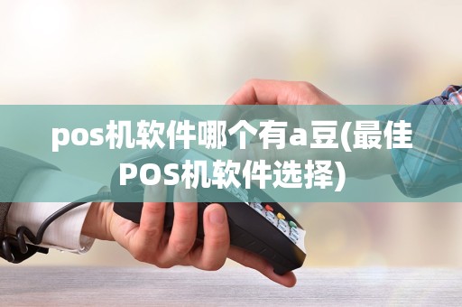 pos机软件哪个有a豆(最佳POS机软件选择)