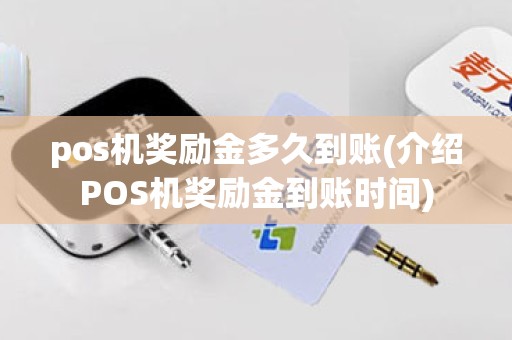 pos机奖励金多久到账(介绍POS机奖励金到账时间)