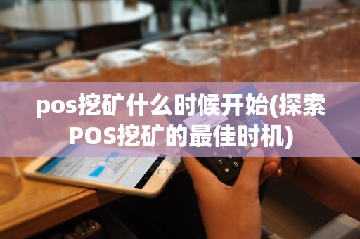 pos挖矿什么时候开始(探索POS挖矿的最佳时机)