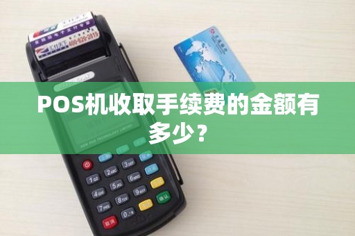 POS机收取手续费的金额有多少？