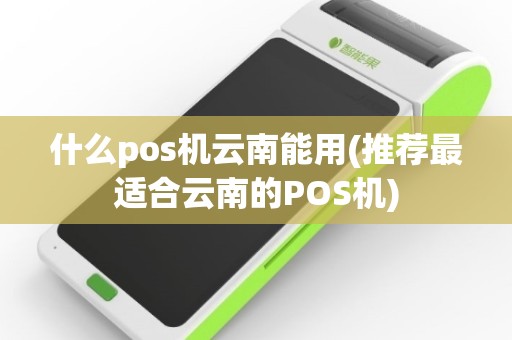 什么pos机云南能用(推荐最适合云南的POS机)