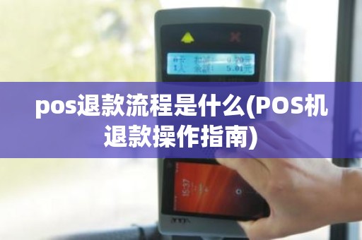 pos退款流程是什么(POS机退款操作指南)