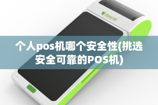 个人pos机哪个安全性(挑选安全可靠的POS机)