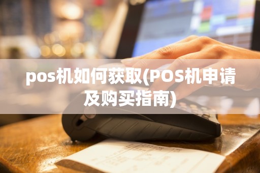 pos机如何获取(POS机申请及购买指南)