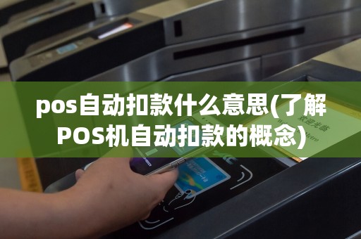 pos自动扣款什么意思(了解POS机自动扣款的概念)