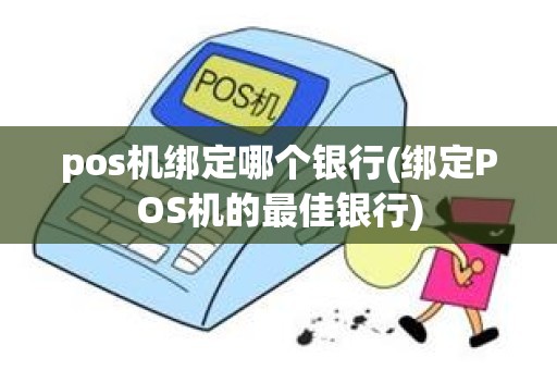 pos机绑定哪个银行(绑定POS机的最佳银行)