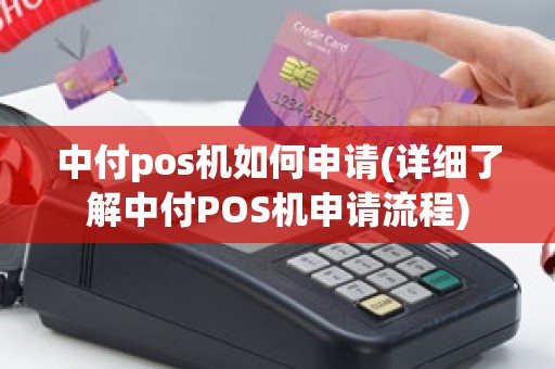 中付pos机如何申请(详细了解中付POS机申请流程)