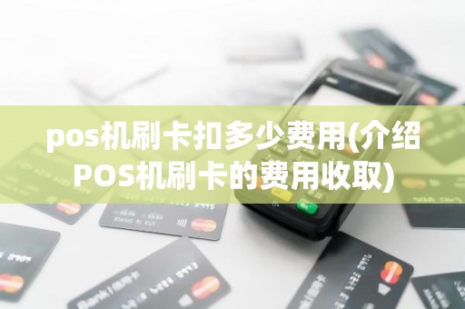 pos机刷卡扣多少费用(介绍POS机刷卡的费用收取)