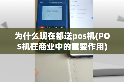 为什么现在都送pos机(POS机在商业中的重要作用)