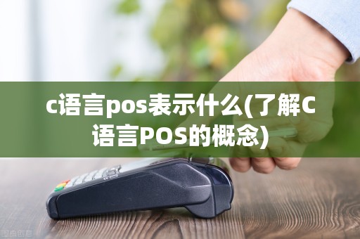 c语言pos表示什么(了解C语言POS的概念)