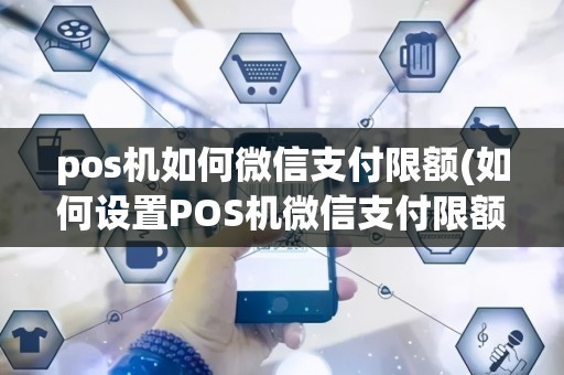 pos机如何微信支付限额(如何设置POS机微信支付限额)