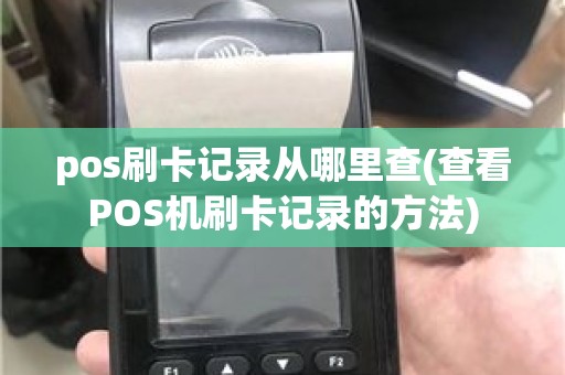 pos刷卡记录从哪里查(查看POS机刷卡记录的方法)