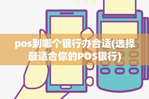 pos到哪个银行办合适(选择最适合你的POS银行)