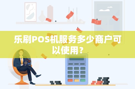 乐刷POS机服务多少商户可以使用？