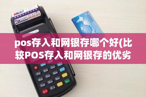 pos存入和网银存哪个好(比较POS存入和网银存的优劣)