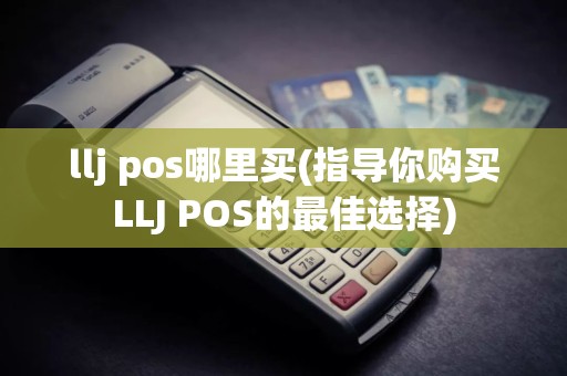 llj pos哪里买(指导你购买LLJ POS的最佳选择)