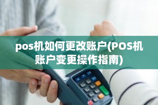 pos机如何更改账户(POS机账户变更操作指南)