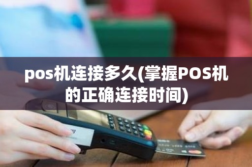 pos机连接多久(掌握POS机的正确连接时间)