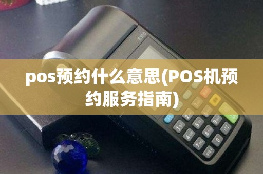 pos预约什么意思(POS机预约服务指南)