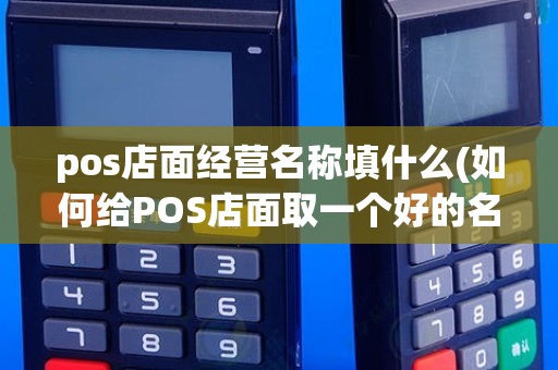 pos店面经营名称填什么(如何给POS店面取一个好的名字)