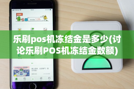 乐刷pos机冻结金是多少(讨论乐刷POS机冻结金数额)