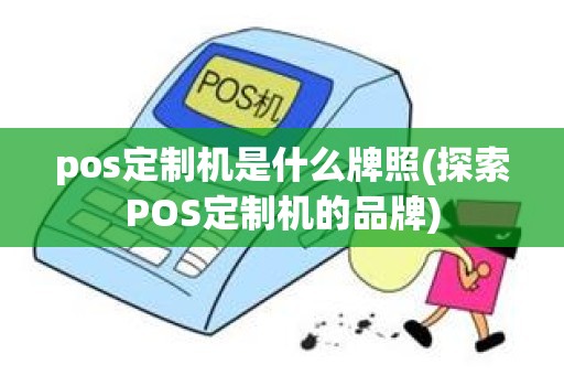 pos定制机是什么牌照(探索POS定制机的品牌)