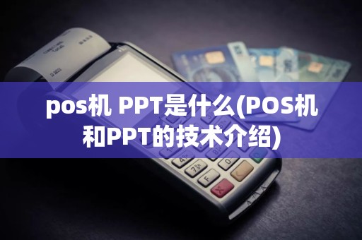 pos机 PPT是什么(POS机和PPT的技术介绍)