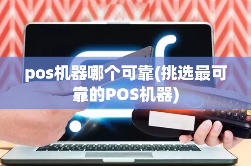 pos机器哪个可靠(挑选最可靠的POS机器)