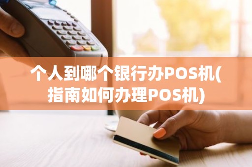 个人到哪个银行办POS机(指南如何办理POS机)