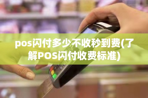 pos闪付多少不收秒到费(了解POS闪付收费标准)