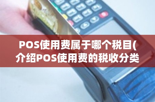 POS使用费属于哪个税目(介绍POS使用费的税收分类)