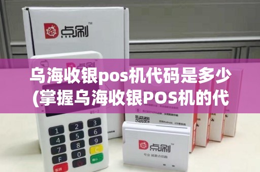 乌海收银pos机代码是多少(掌握乌海收银POS机的代码)