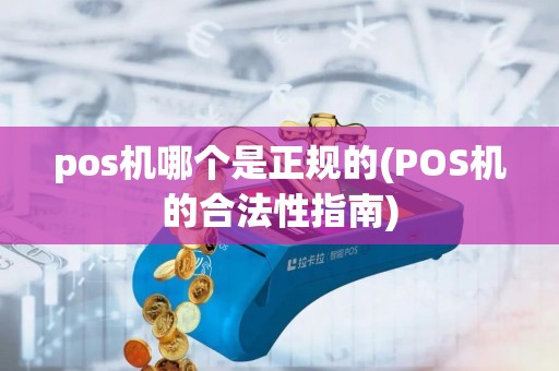 pos机哪个是正规的(POS机的合法性指南)