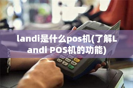 landi是什么pos机(了解Landi POS机的功能)