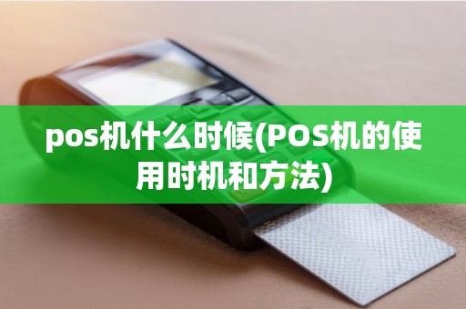 pos机什么时候(POS机的使用时机和方法)