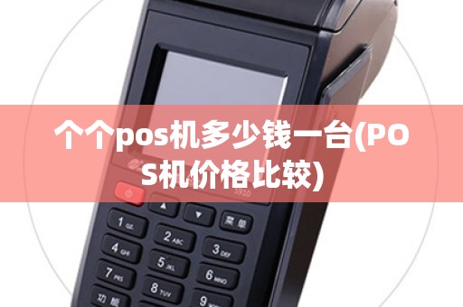 个个pos机多少钱一台(POS机价格比较)