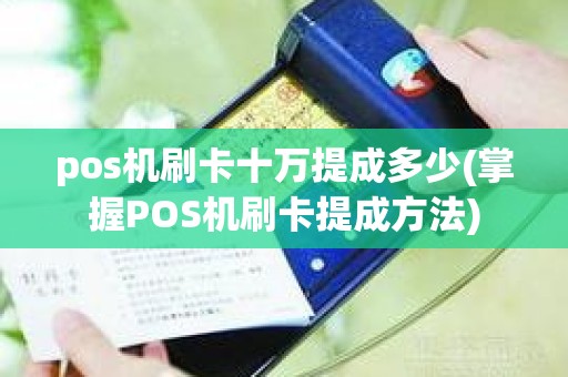 pos机刷卡十万提成多少(掌握POS机刷卡提成方法)