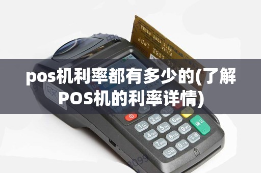 pos机利率都有多少的(了解POS机的利率详情)