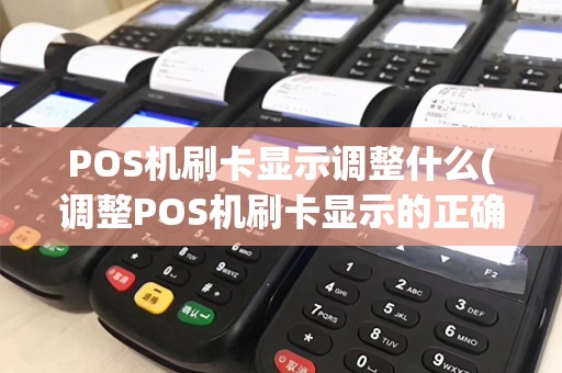 POS机刷卡显示调整什么(调整POS机刷卡显示的正确方法)