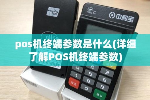 pos机终端参数是什么(详细了解POS机终端参数)