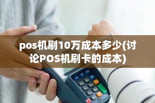 pos机刷10万成本多少(讨论POS机刷卡的成本)