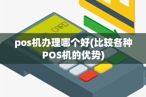 pos机办理哪个好(比较各种POS机的优势)