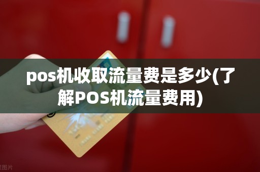 pos机收取流量费是多少(了解POS机流量费用)