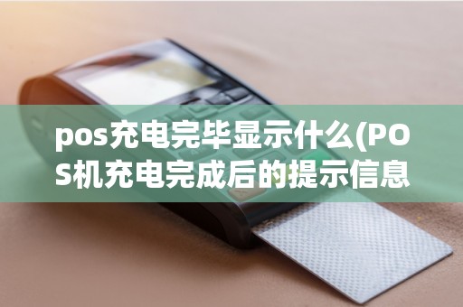 pos充电完毕显示什么(POS机充电完成后的提示信息)