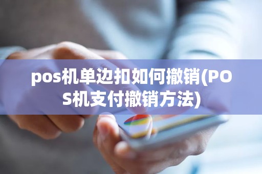 pos机单边扣如何撤销(POS机支付撤销方法)