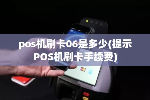 pos机刷卡06是多少(提示POS机刷卡手续费)