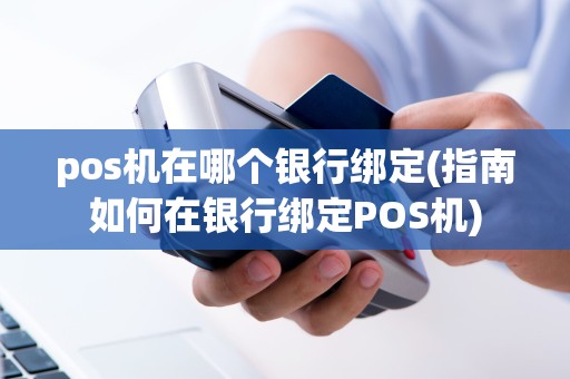 pos机在哪个银行绑定(指南如何在银行绑定POS机)